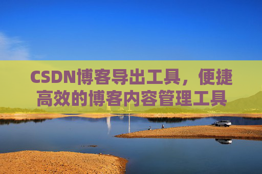 CSDN博客导出工具，便捷高效的博客内容管理工具